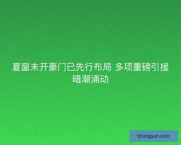 夏窗未开豪门已先行布局 多项重磅引援暗潮涌动